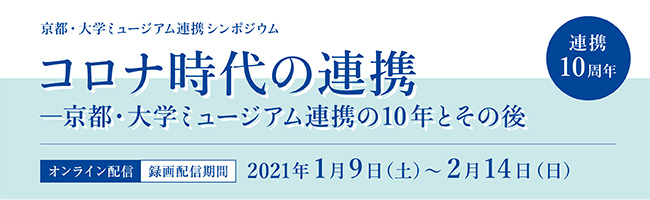 京都・大学ミュージアム連携シンポジウム「コロナ時代の連携―京都・大学ミュージアム連携の10年とその後」